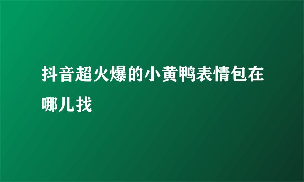 抖音超火爆的小黄鸭表情包在哪儿找