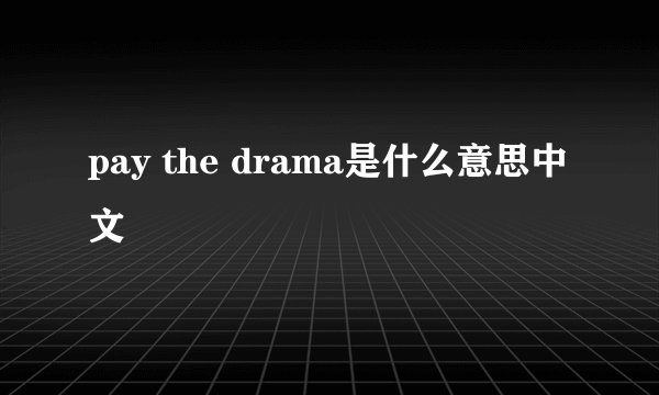 pay the drama是什么意思中文