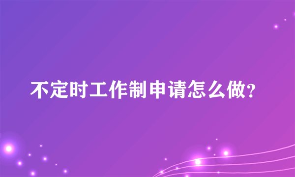 不定时工作制申请怎么做？