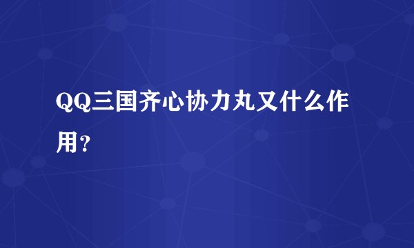 QQ三国齐心协力丸又什么作用？
