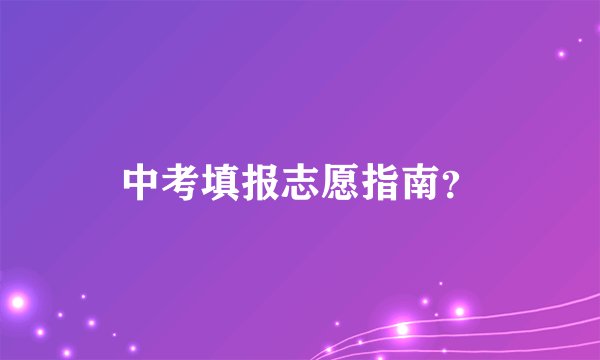 中考填报志愿指南?