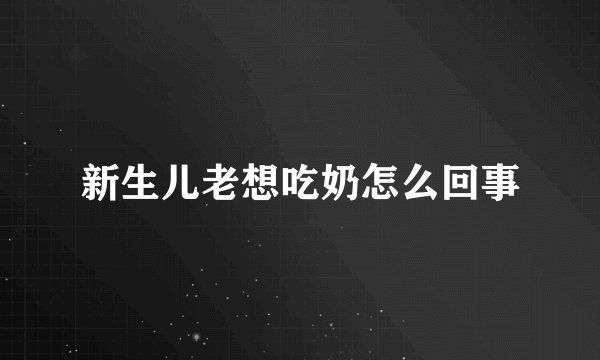 新生儿老想吃奶怎么回事