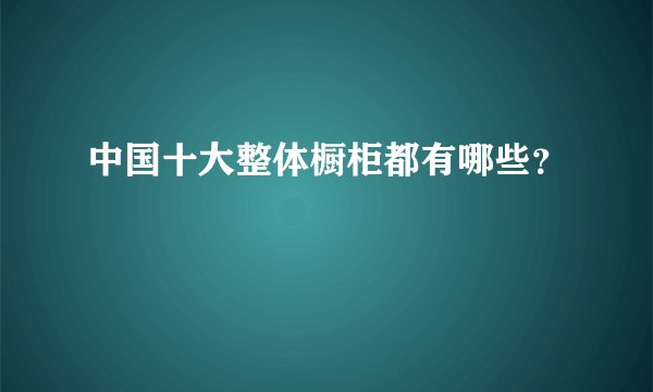 中国十大整体橱柜都有哪些？