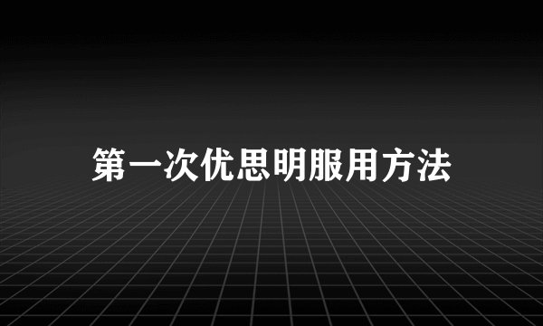 第一次优思明服用方法