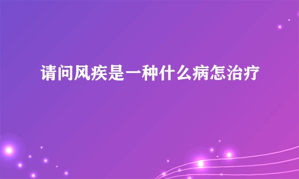 请问风疾是一种什么病怎治疗