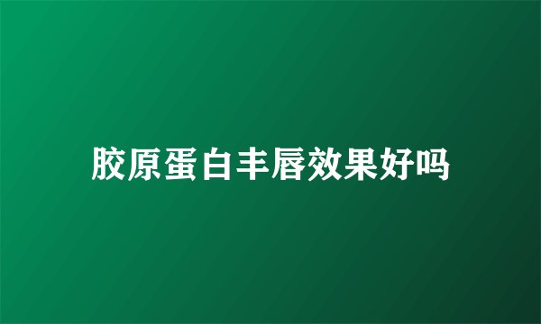 胶原蛋白丰唇效果好吗