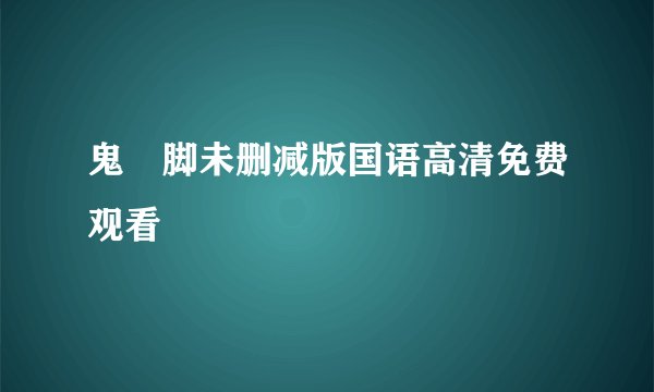 鬼掹脚未删减版国语高清免费观看