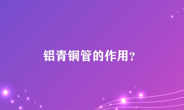 铝青铜管的作用？