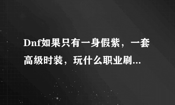 Dnf如果只有一身假紫，一套高级时装，玩什么职业刷图比较好?