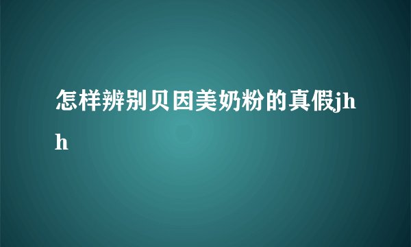 怎样辨别贝因美奶粉的真假jhh