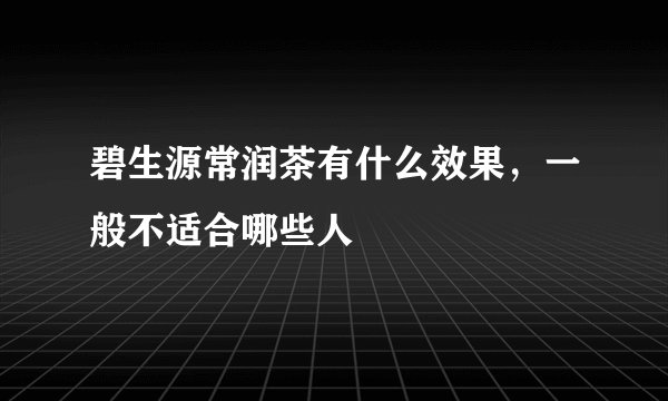 碧生源常润茶有什么效果，一般不适合哪些人