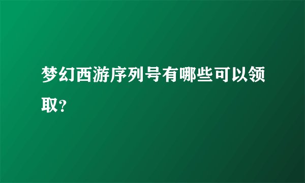 梦幻西游序列号有哪些可以领取？