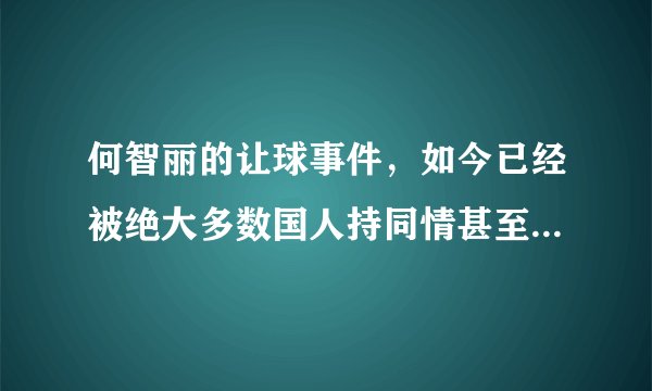 何智丽的让球事件,如今已经被绝大多数国人持同情甚至支持的态度了吗?