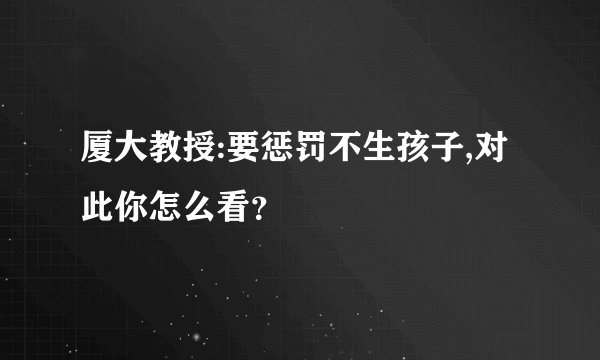 厦大教授:要惩罚不生孩子,对此你怎么看？