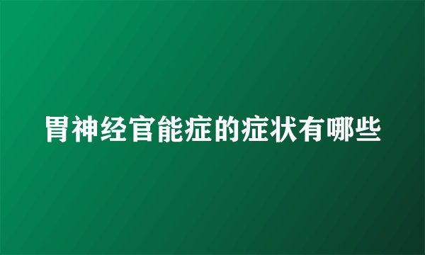 胃神经官能症的症状有哪些