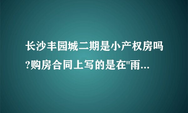 长沙丰园城二期是小产权房吗?购房合同上写的是在