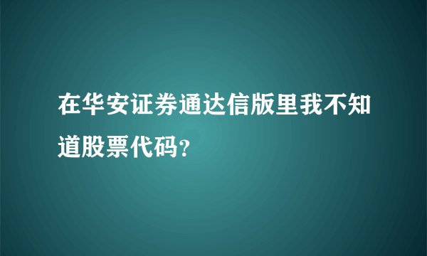 在华安证券通达信版里我不知道股票代码？