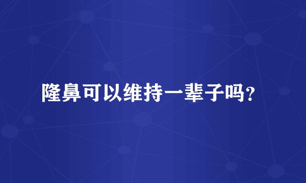 隆鼻可以维持一辈子吗?