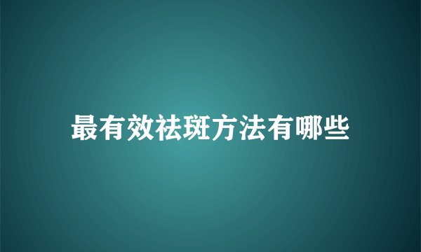 最有效祛斑方法有哪些