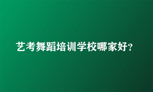 艺考舞蹈培训学校哪家好？