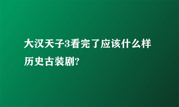 大汉天子3看完了应该什么样历史古装剧?