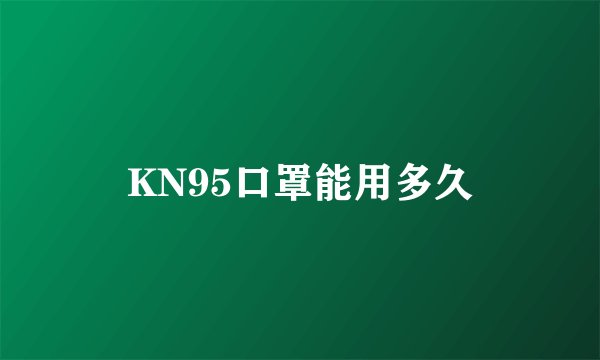 KN95口罩能用多久
