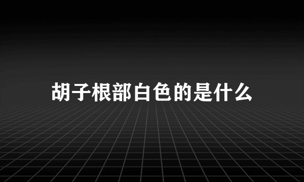 胡子根部白色的是什么