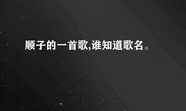 顺子的一首歌,谁知道歌名。