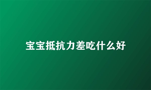 宝宝抵抗力差吃什么好