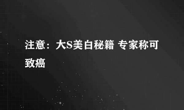 注意：大S美白秘籍 专家称可致癌