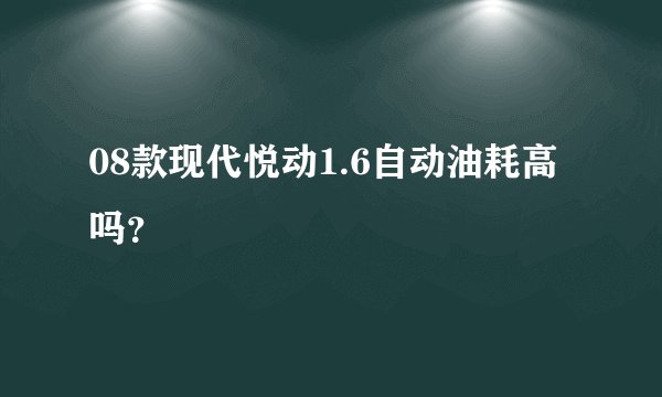 08款现代悦动1.6自动油耗高吗？
