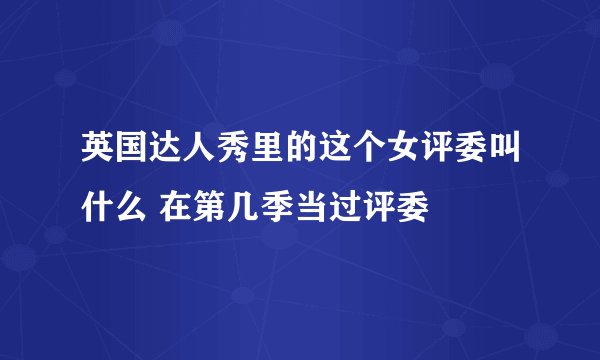 英国达人秀里的这个女评委叫什么 在第几季当过评委