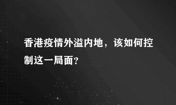 香港疫情外溢内地,该如何控制这一局面?