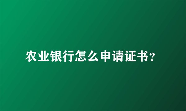农业银行怎么申请证书？