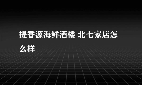 提香源海鲜酒楼 北七家店怎么样