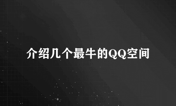 介绍几个最牛的QQ空间