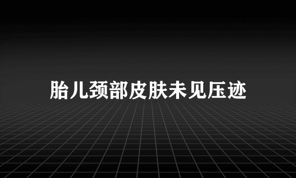 胎儿颈部皮肤未见压迹