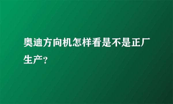 奥迪方向机怎样看是不是正厂生产？