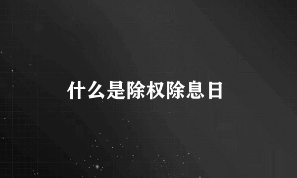 什么是除权除息日 