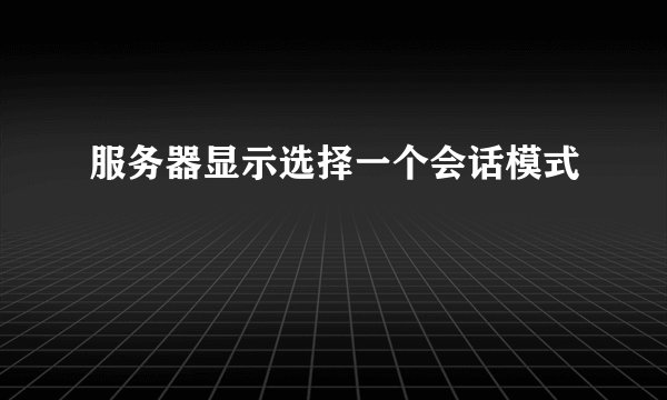 服务器显示选择一个会话模式
