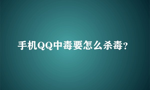 手机QQ中毒要怎么杀毒？