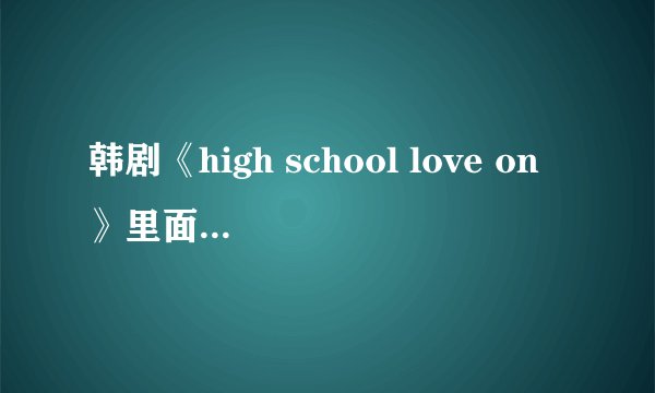 韩剧《high school love on》里面的女主角金赛轮还演过什么电视剧,除《女王