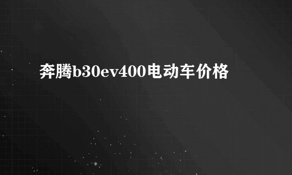 奔腾b30ev400电动车价格