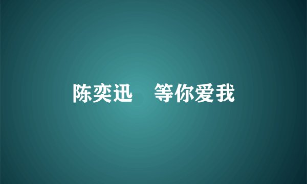 陈奕迅 等你爱我