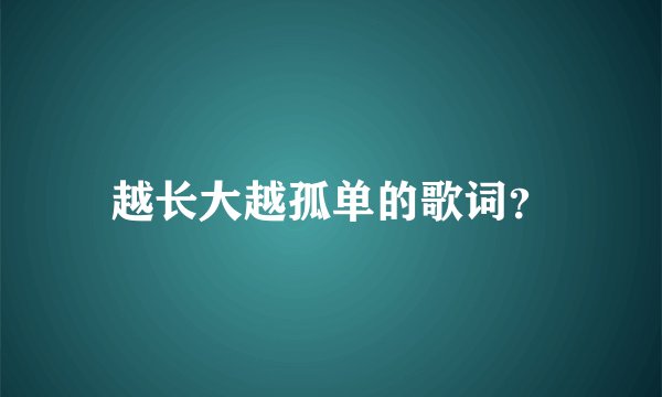 越长大越孤单的歌词？