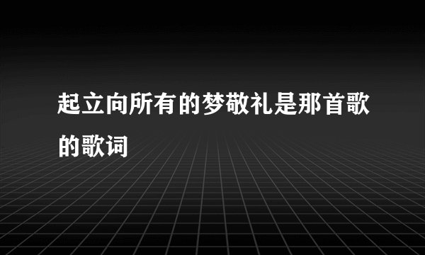 起立向所有的梦敬礼是那首歌的歌词