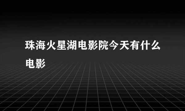 珠海火星湖电影院今天有什么电影