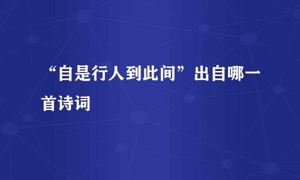 “自是行人到此间”出自哪一首诗词