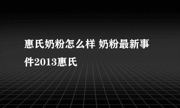 惠氏奶粉怎么样 奶粉最新事件2013惠氏
