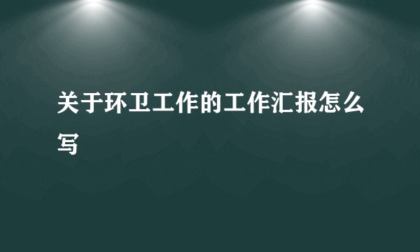 关于环卫工作的工作汇报怎么写